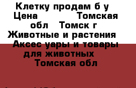 Клетку продам б.у › Цена ­ 1 500 - Томская обл., Томск г. Животные и растения » Аксесcуары и товары для животных   . Томская обл.